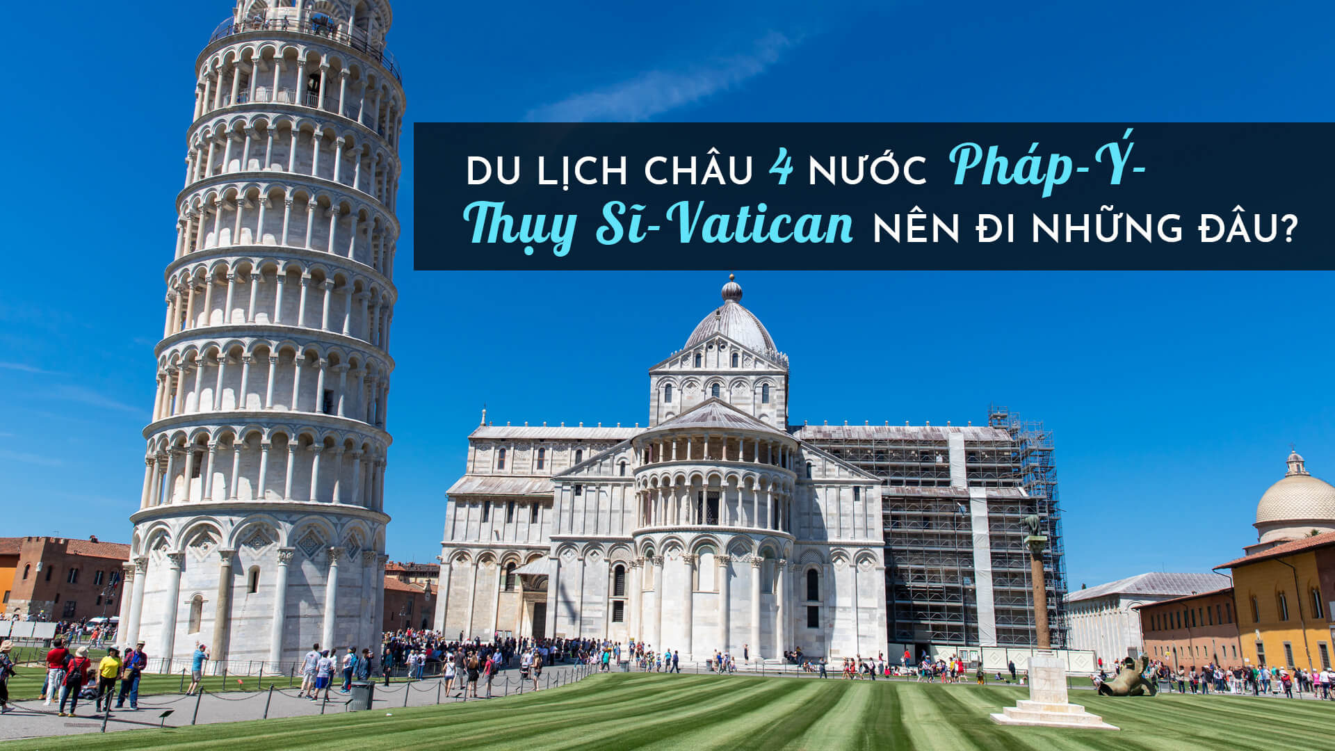 Du lịch châu Âu 4 nước Pháp - Ý- Thụy Sĩ - Vatican nên đi những đâu?